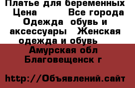 Платье для беременных › Цена ­ 700 - Все города Одежда, обувь и аксессуары » Женская одежда и обувь   . Амурская обл.,Благовещенск г.